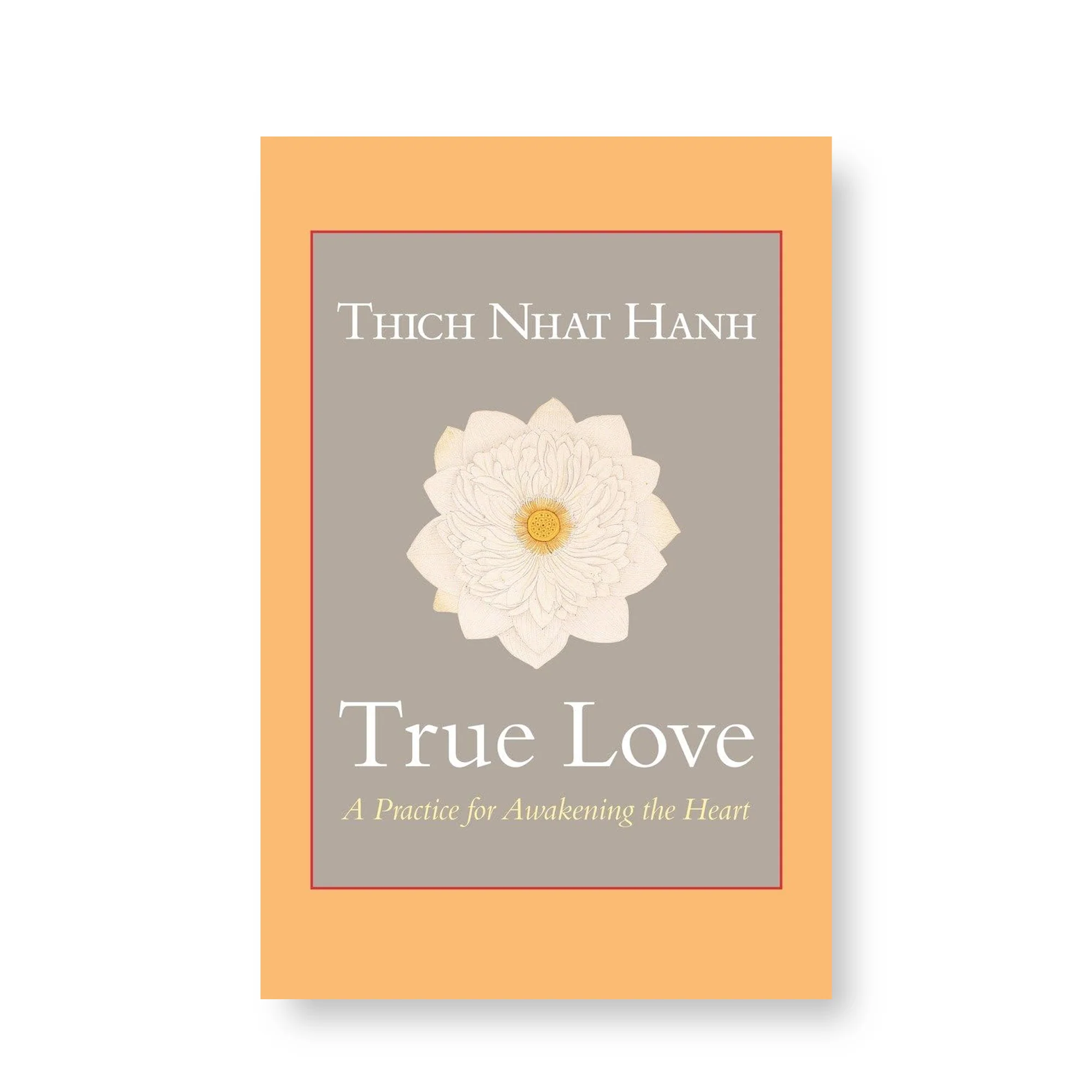 True Love: A Practice for Awakening the Heart by Thich Nhat Hanh